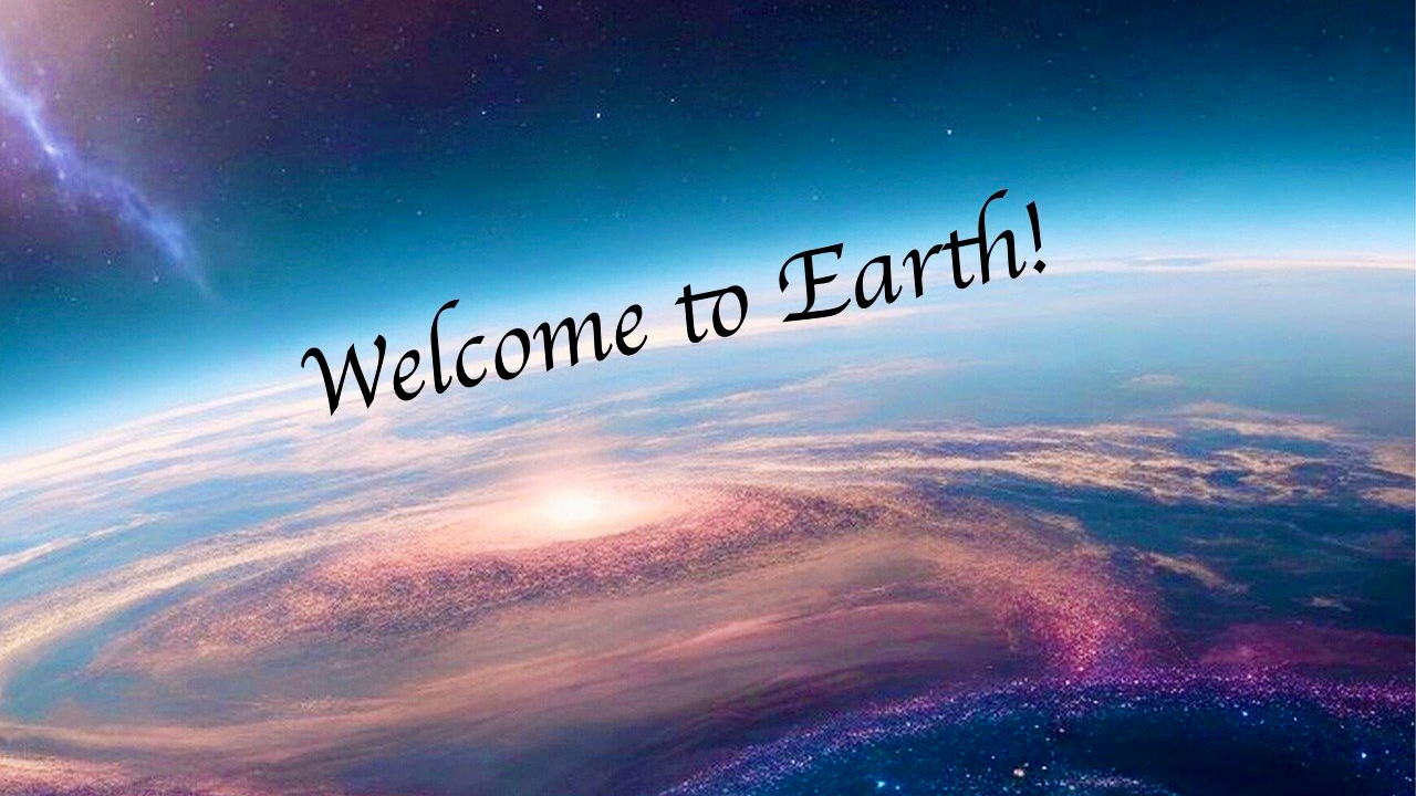 Welcome to Earth! 