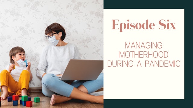 Ep 6:: Managing Motherhood During A Pandemic 