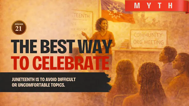 EPISODE 21 — Myth: The Best Juneteenth Celebration Avoids Hard Topics