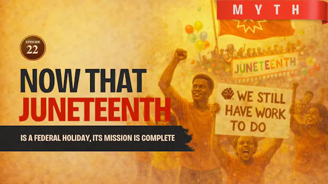 EPISODE 22 — Myth: Because Juneteenth Is Now Federal, Its Mission Is Complete