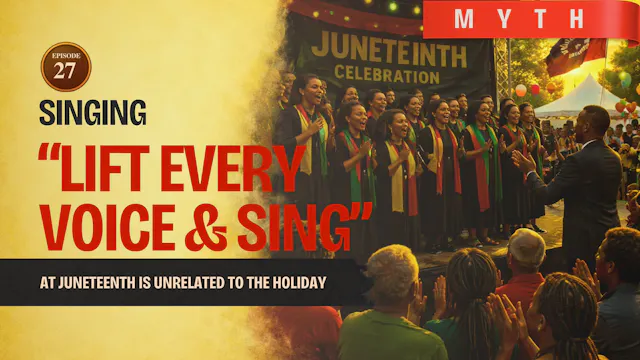 EPISODE 27 — Myth: Singing “Lift Every Voice and Sing” at Juneteenth Is Unrelated to the Holiday