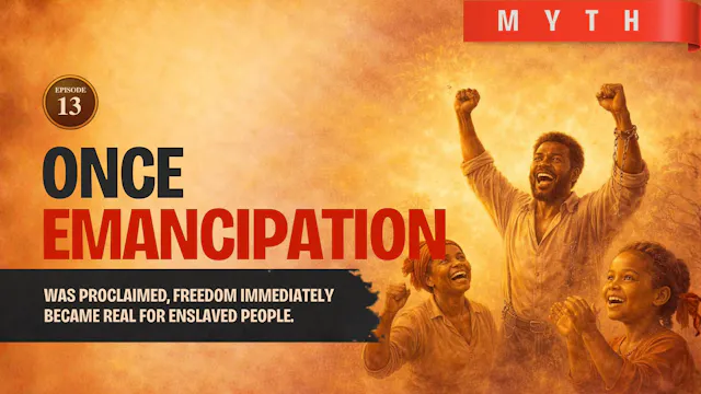 EPISODE 13 — Myth: Once Emancipation Was Proclaimed, Freedom Became Real Immediately