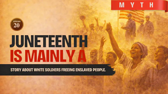 EPISODE 20 — Myth: Juneteenth Is Only a Story About White Soldiers Freeing Enslaved People