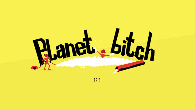 Planet Bitch - Episode 5