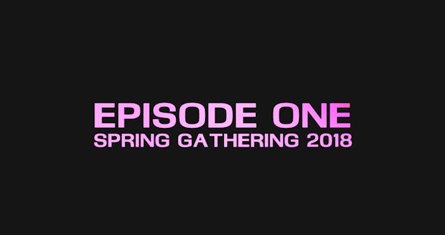 Relive Episode 1 - Spring Gathering 2018