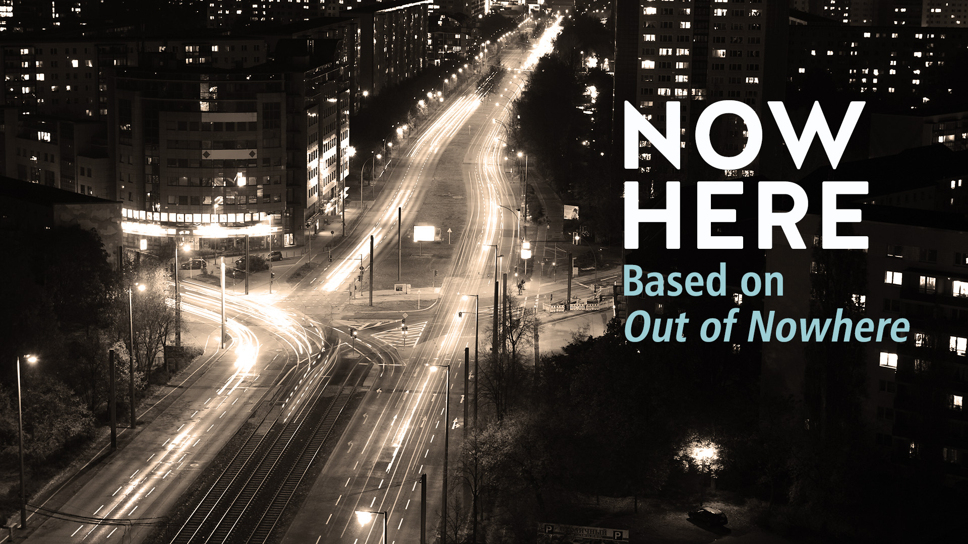 NOW HERE (based on OUT OF NOWHERE)