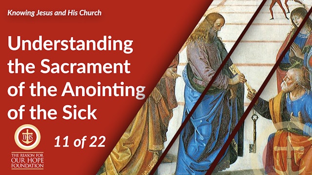 Understanding the Sacrament of the Anointing of the Sick - Episode 11 of 22