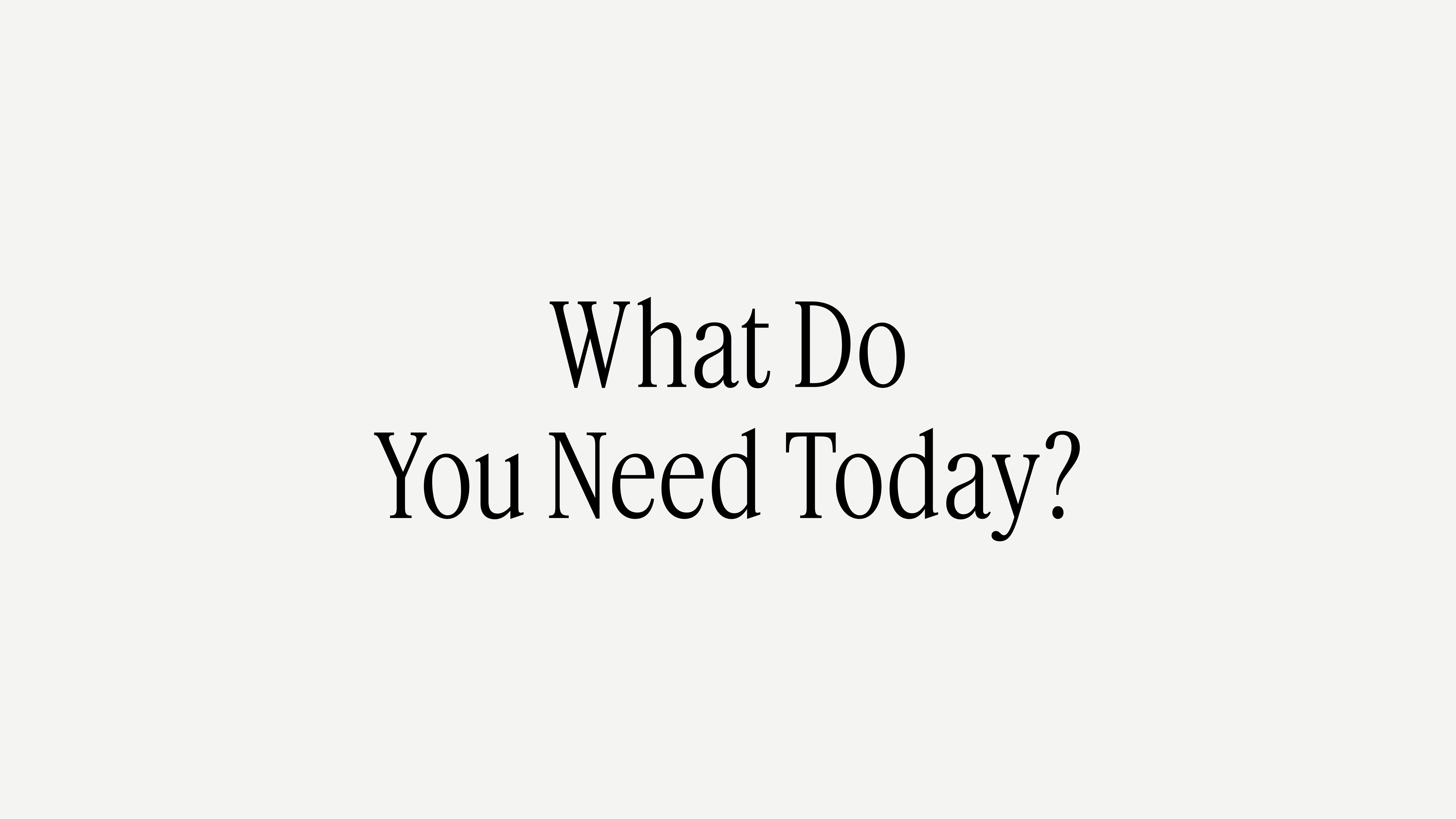What Do You Need Today?