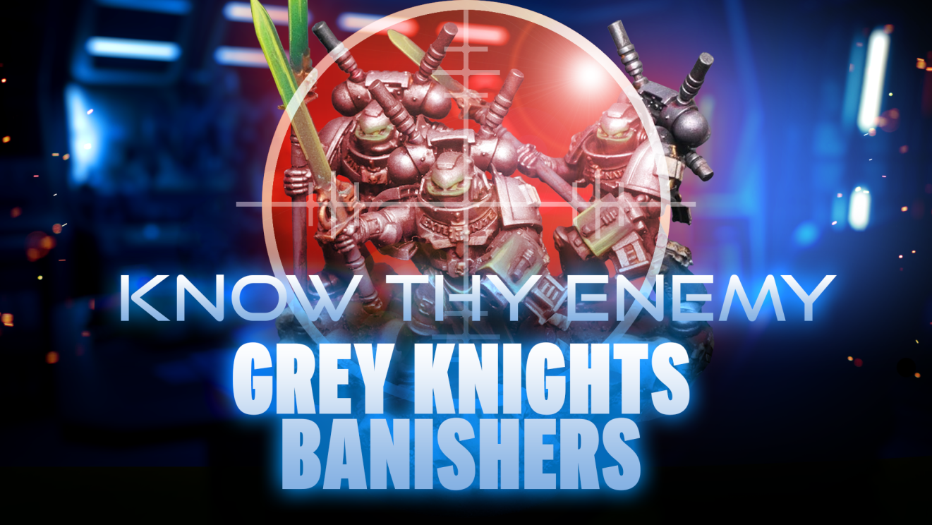 Know Thy Enemy - Grey Knights - Banishers