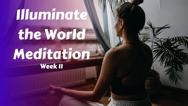 Illuminate the World Meditation Week 11