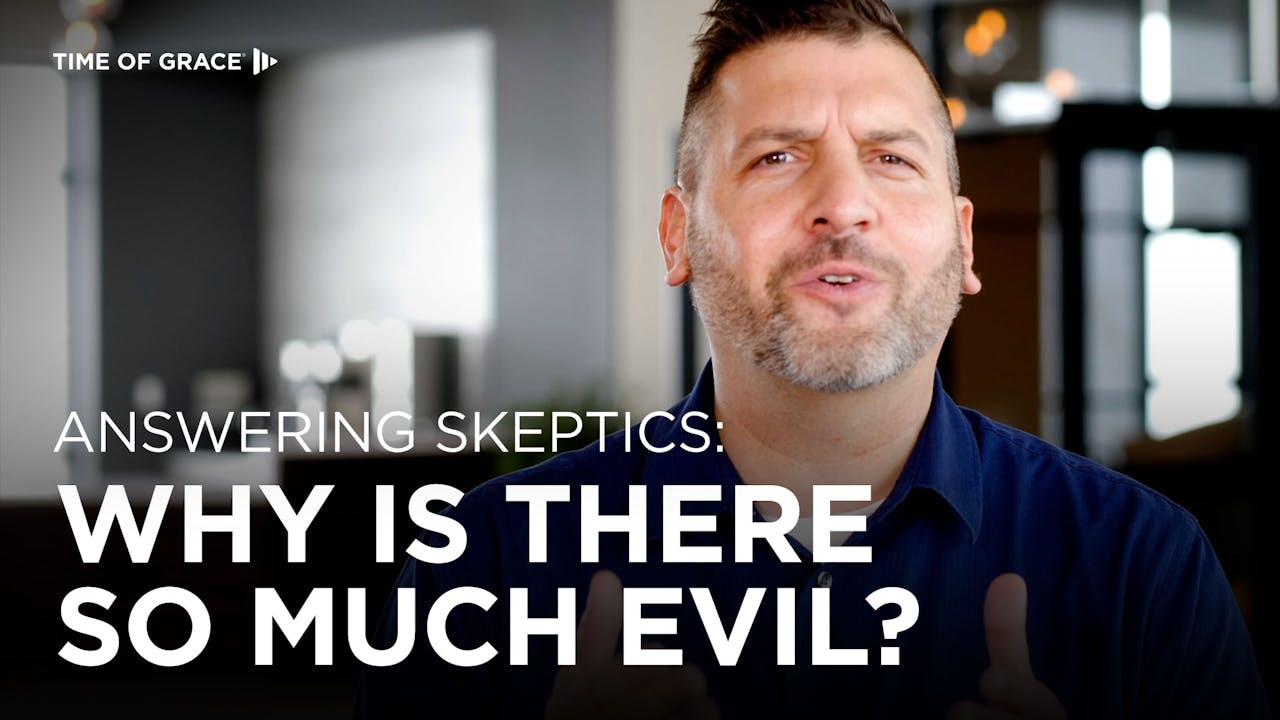 answering-skeptics-why-is-there-so-much-evil-time-of-grace