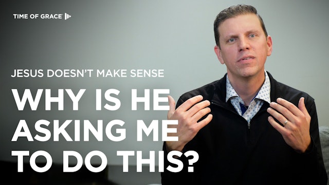 Jesus Doesn't Make Sense: Why Is He Asking Me to Do This?