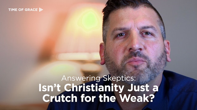 Answering Skeptics: Isn't Christianity Just a Crutch for the Weak?