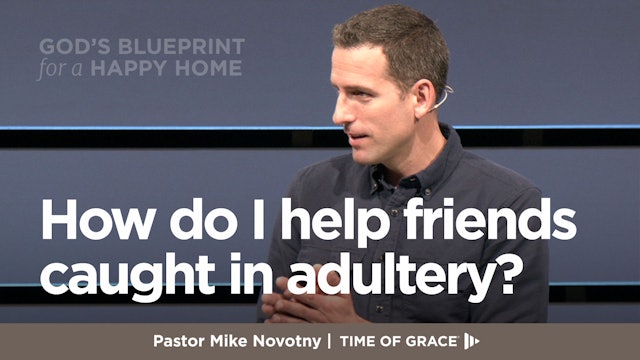 God's Blueprint for a Happy Home: How Do I Help Friends Caught in Adultery?