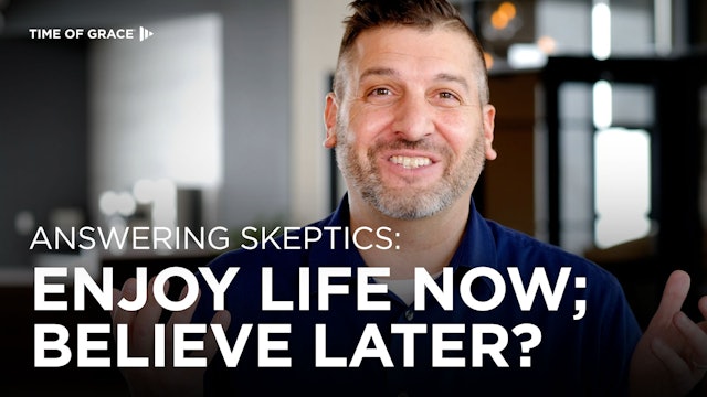 Answering Skeptics: Enjoy Life Now; Believe Later?