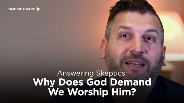 Answering Skeptics: Why Does God Demand We Worship Him?