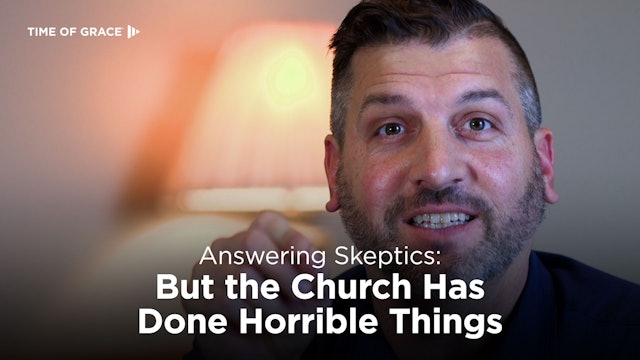 Answering Skeptics: But the Church Has Done Horrible Things