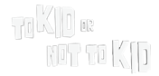 To Kid Or Not To Kid