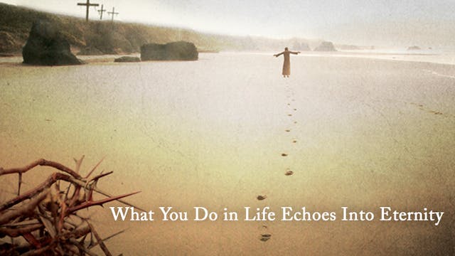 What You Do in Life Echoes into Eternity