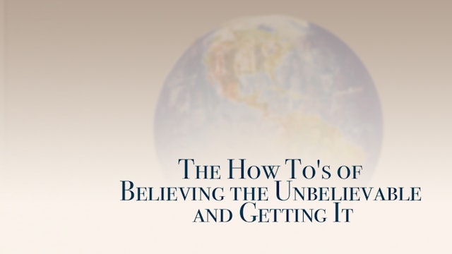 The How To's of Believing the Unbelievable and Getting It