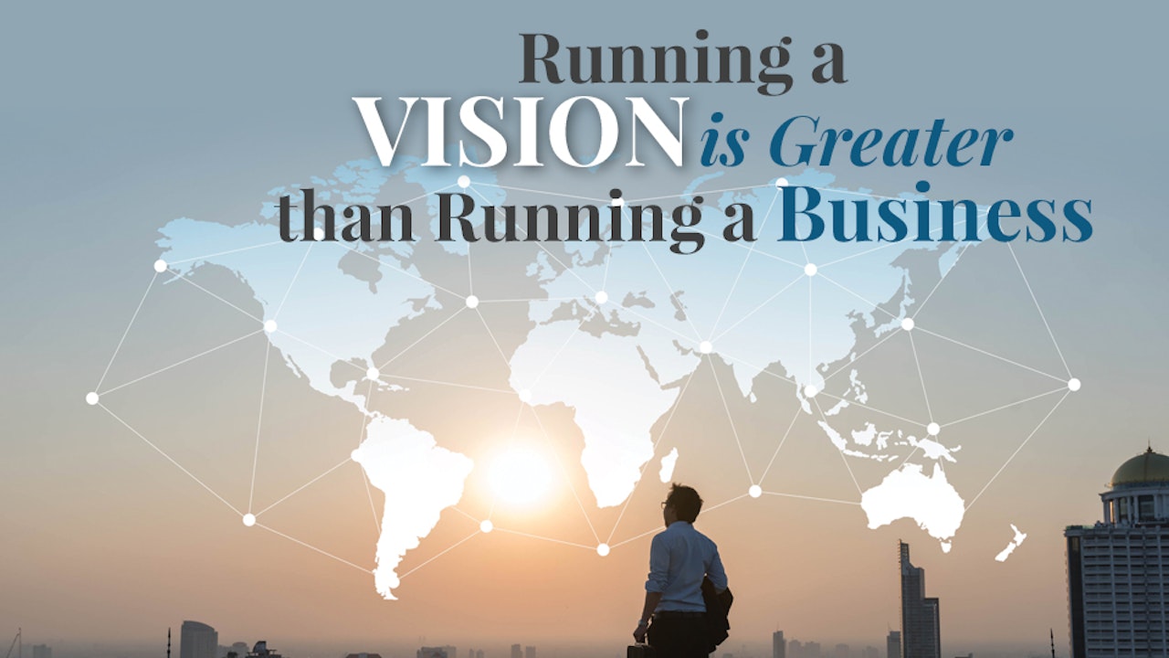 Running a Vision Is Greater than Running a Business