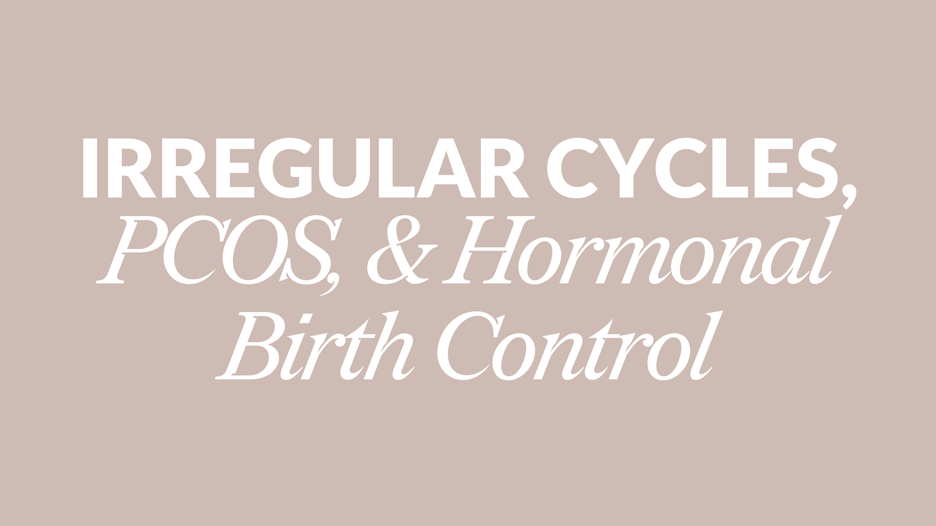 IRREGULAR CYCLES, PCOS, & HORMONAL BIRTH CONTROL