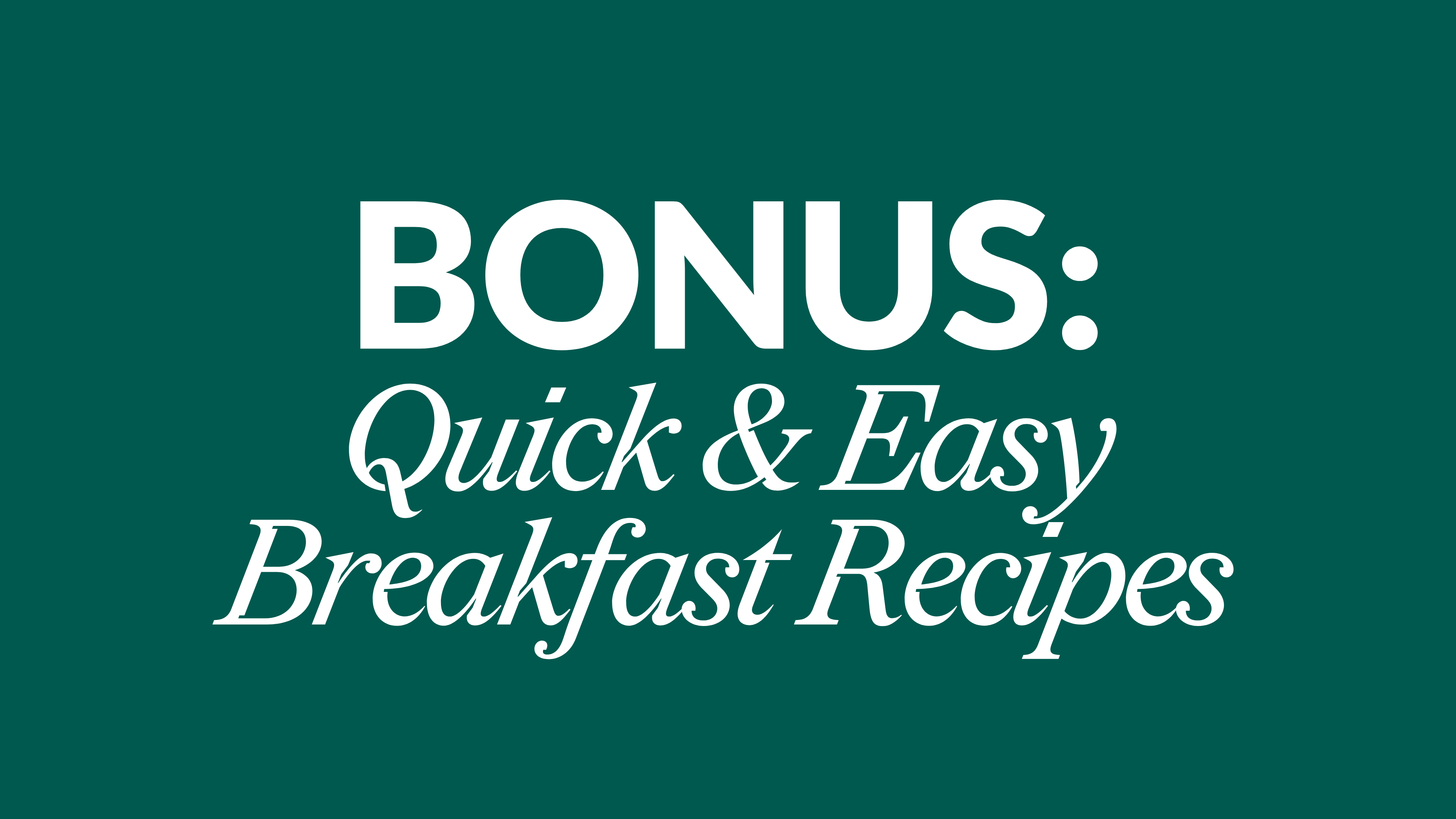 BONUS: Quick & Easy Breakfast Recipes