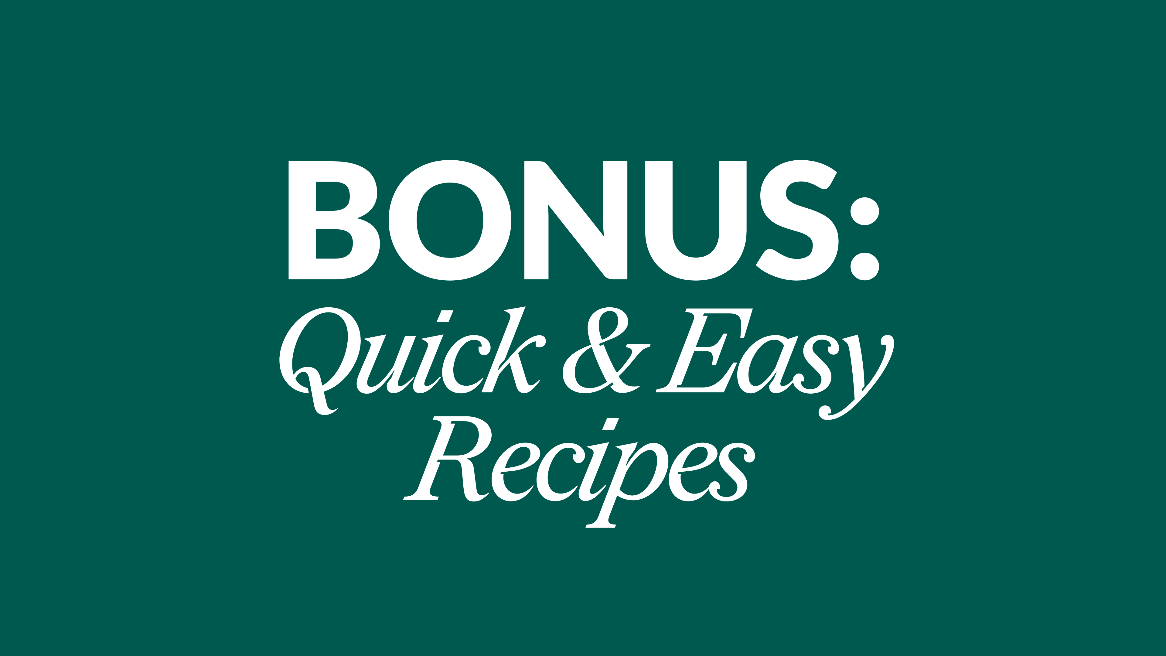 BONUS: Quick & Easy Recipes