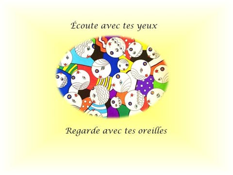 Regarde avec tes oreilles, écoute avec tes yeux  