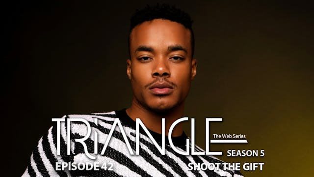  TRIANGLE Season 5 Episode 42 “Shoot The Gift”