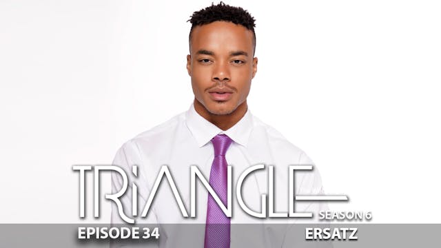 TRIANGLE Season 6 Episode 34 “Ersatz”