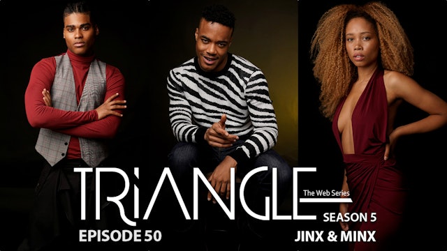  TRIANGLE Season 5 Episode 50 “ Jinx & Minx”