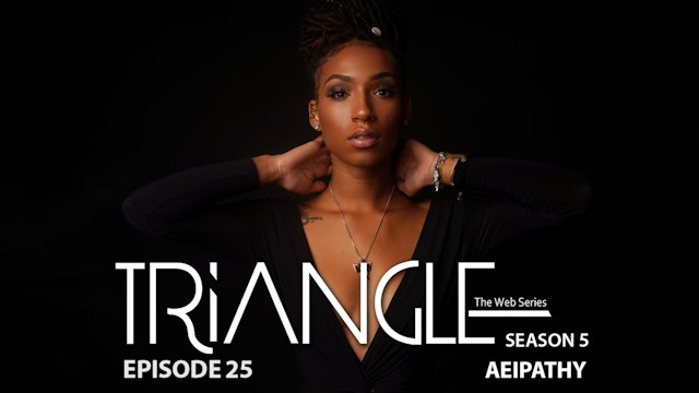  TRIANGLE Season 5 Episode 25 “Aeipathy”
