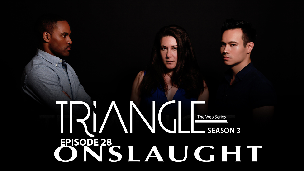 TRIANGLE Season 3 Episode 28 " Onslaught "
