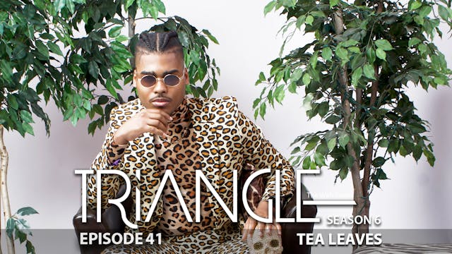 TRIANGLE Season 6 Episode 41 “Tea Leaves”