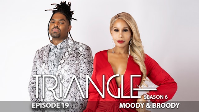 TRIANGLE Season 6 Episode 19 “Moody & Broody” 