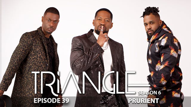TRIANGLE Season 6 Episode 39 “Prurient”