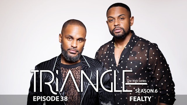 TRIANGLE Season 6 Episode 38 “Fealty”
