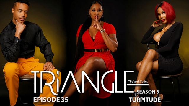  TRIANGLE Season 5 Episode 35 “Turpitude”