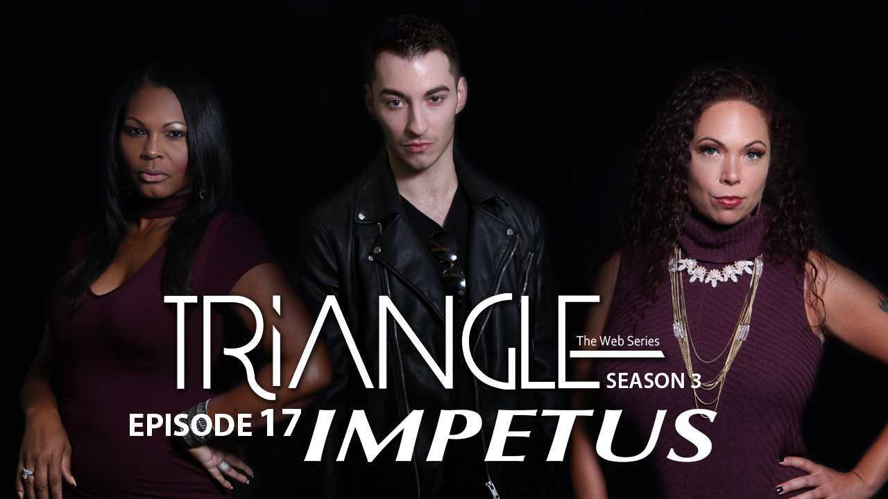 TRIANGLE Season 3 Episode 17 " Impetus"