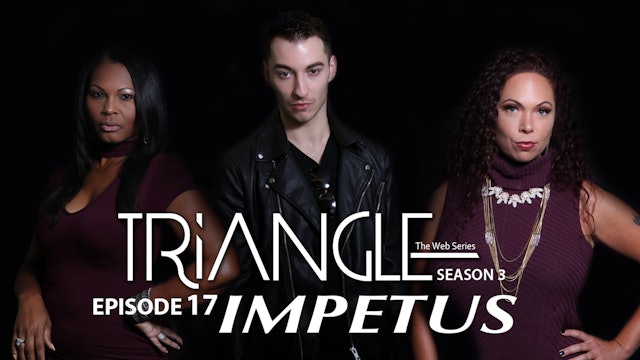 TRIANGLE Season 3 Episode 17 " Impetus"