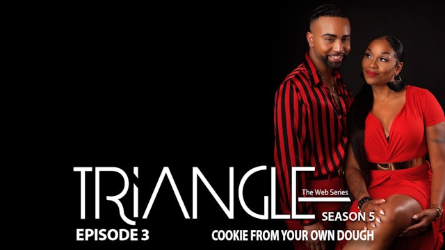 TRIANGLE Season 5 Episode 3 “Cookie From Your Own Dough” 
