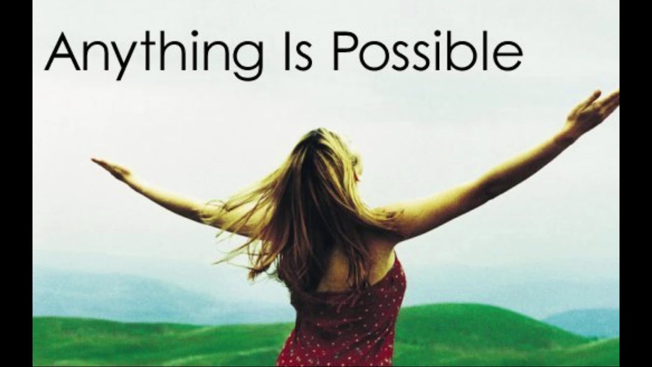 Anything is possible. Everything is possible. Anything is Impossible.