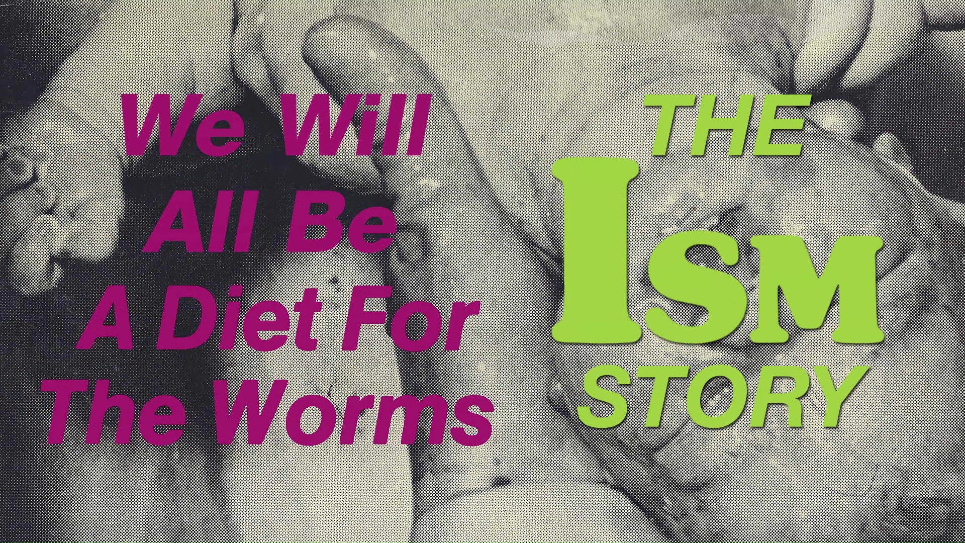 We Will All Be A Diet For The Worms: The Ism Story