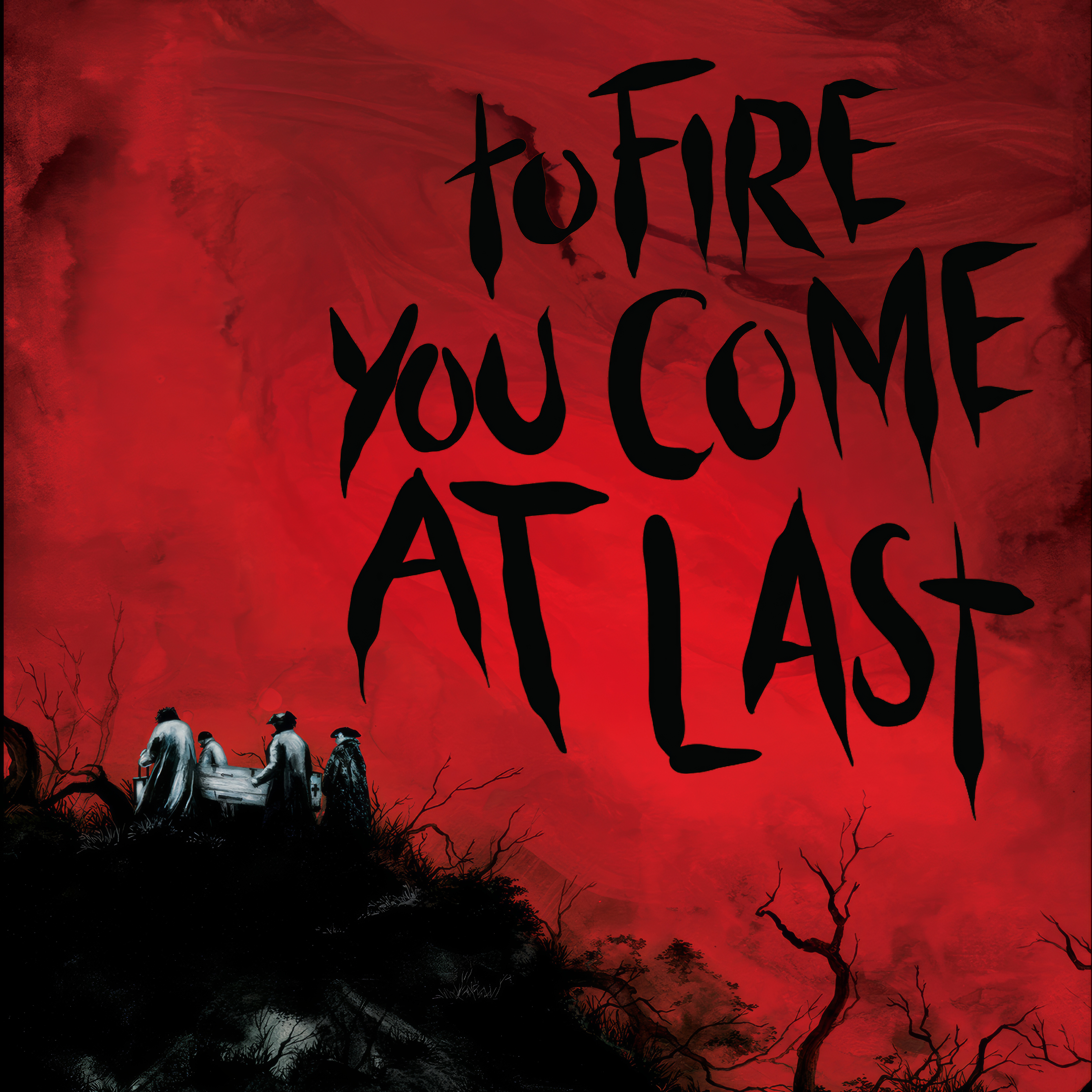 To Fire You Come at Last