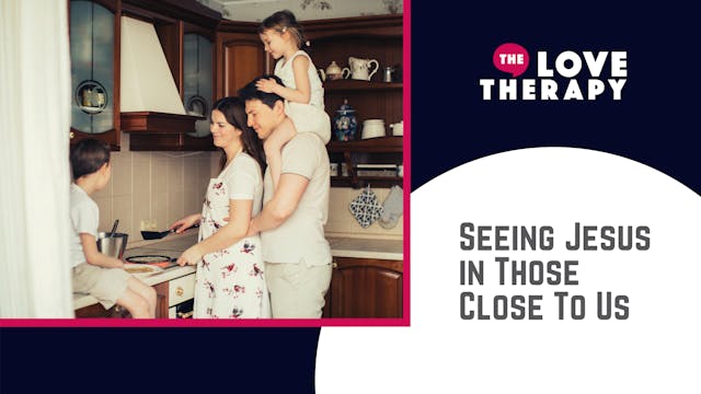 Seeing Jesus in Those Close to Us