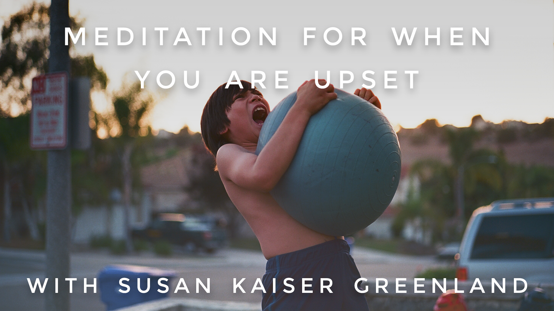 Meditation For When You're Upset:  Susan Kaiser Greenland