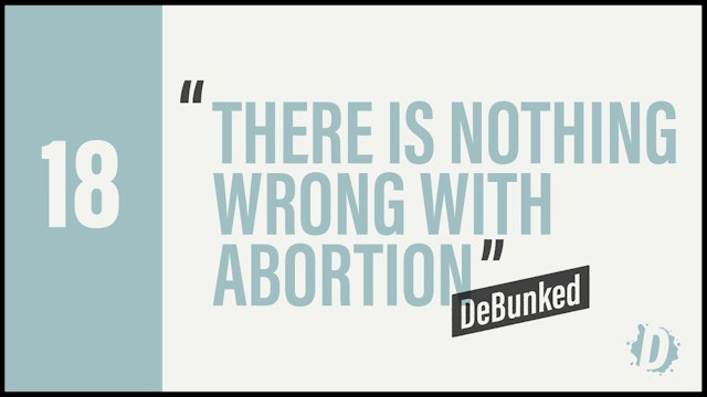 DeBunked 18 - There Is Nothing Wrong With Abortion