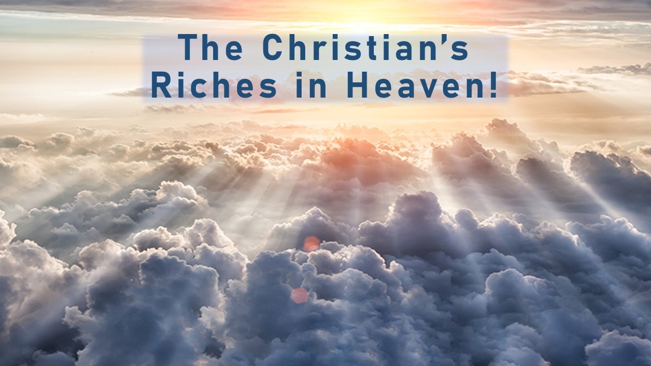 The Christian's Riches In Heaven!