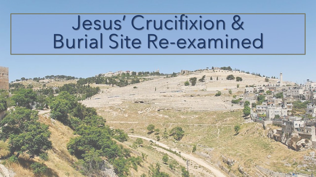Jesus' Crucifixion And Burial Site Re-Examined